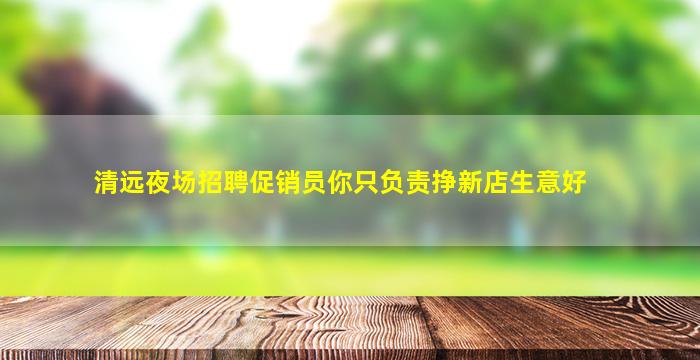 清远夜场招聘促销员你只负责挣新店生意好